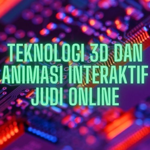 Teknologi 3D dan Animasi Interaktif Judi Online